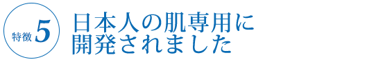 ⑤日本人の肌専用に開発されました